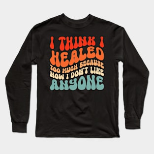 I Think I Healed Too Much, I Don't Like Anybody Long Sleeve T-Shirt